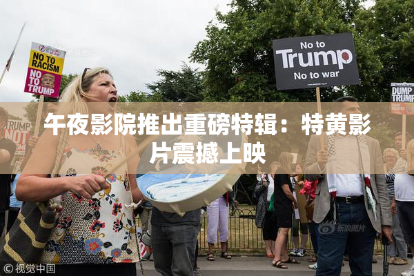 午夜影院推出重磅特辑：特黄影片震撼上映