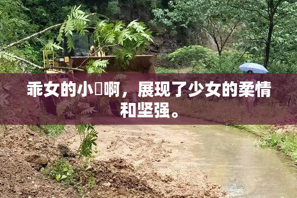 乖女的小泬啊，展现了少女的柔情和坚强。