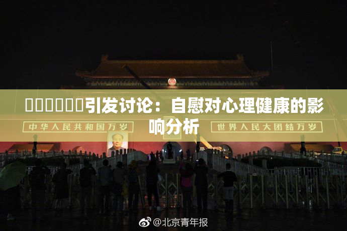 ❌‌❌‌❌‌引发讨论：自慰对心理健康的影响分析