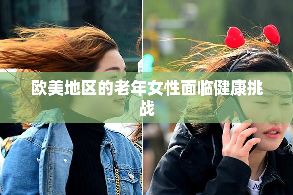 欧美地区的老年女性面临健康挑战