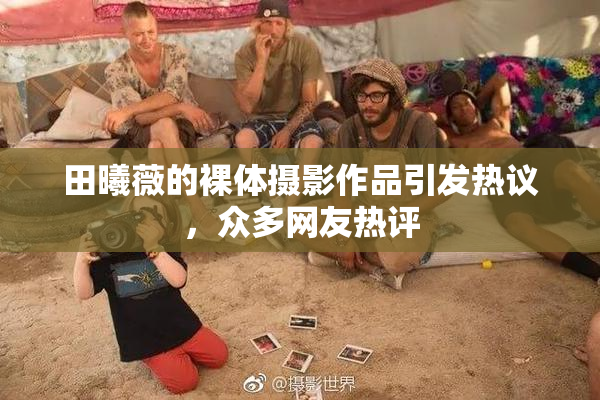 田曦薇的裸体摄影作品引发热议，众多网友热评