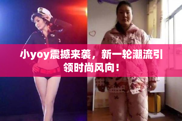 小yoy震撼来袭，新一轮潮流引领时尚风向！