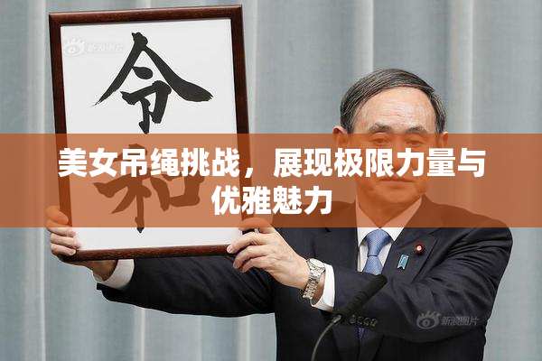 美女吊绳挑战，展现极限力量与优雅魅力