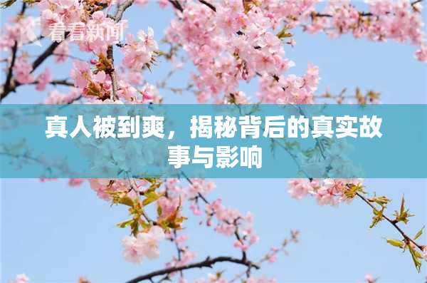 真人被到爽，揭秘背后的真实故事与影响