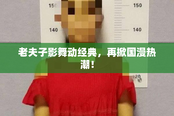 老夫子影舞动经典，再掀国漫热潮！