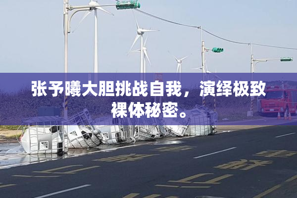 张予曦大胆挑战自我，演绎极致裸体秘密。