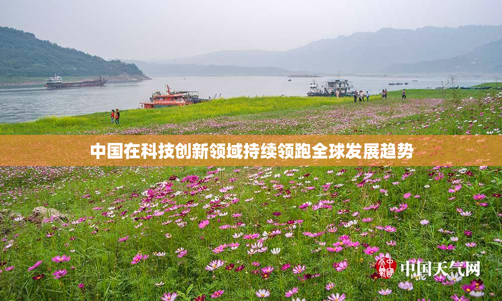 中国在科技创新领域持续领跑全球发展趋势