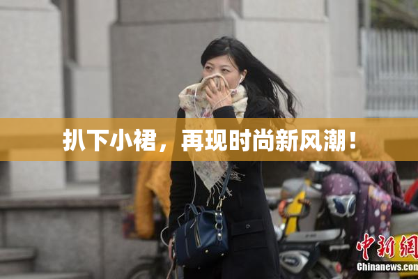 扒下小裙，再现时尚新风潮！