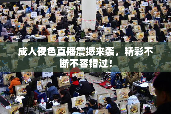 成人夜色直播震撼来袭，精彩不断不容错过！