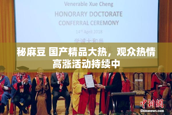 秘麻豆 国产精品大热，观众热情高涨活动持续中