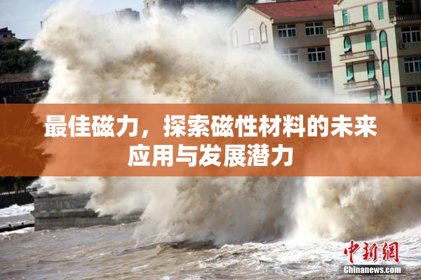 最佳磁力，探索磁性材料的未来应用与发展潜力