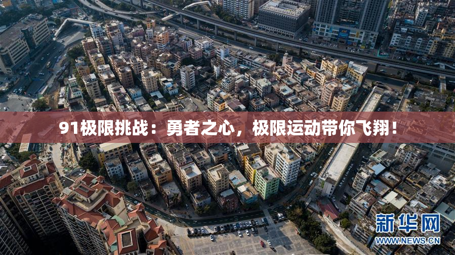91极限挑战：勇者之心，极限运动带你飞翔！