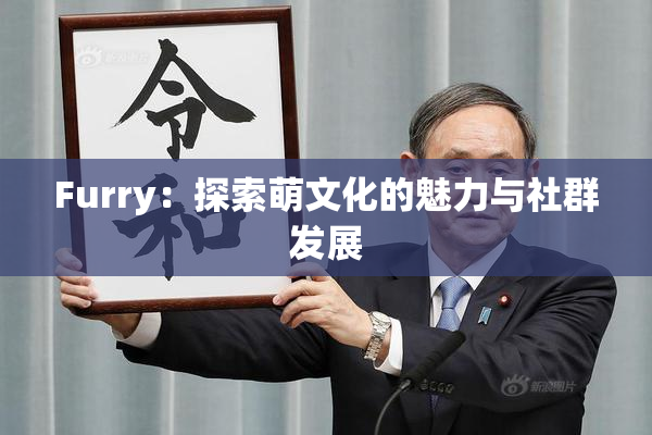 Furry：探索萌文化的魅力与社群发展