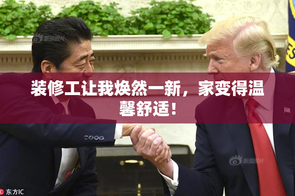 装修工让我焕然一新，家变得温馨舒适！