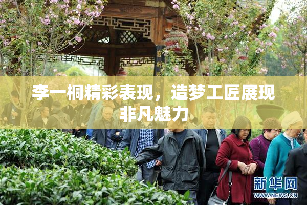 李一桐精彩表现，造梦工匠展现非凡魅力