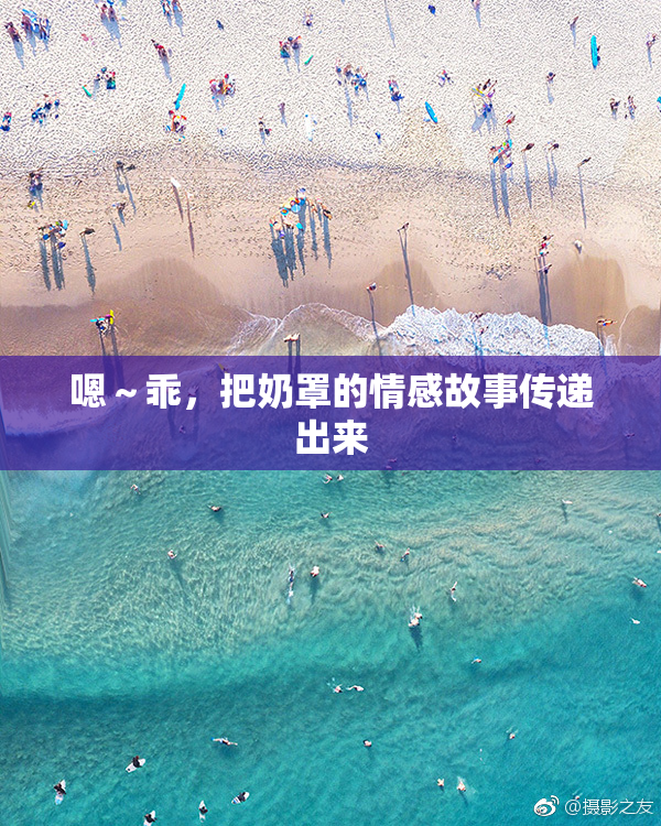 嗯～乖，把奶罩的情感故事传递出来