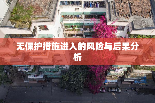 无保护措施进入的风险与后果分析