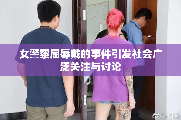女警察屈辱戴的事件引发社会广泛关注与讨论
