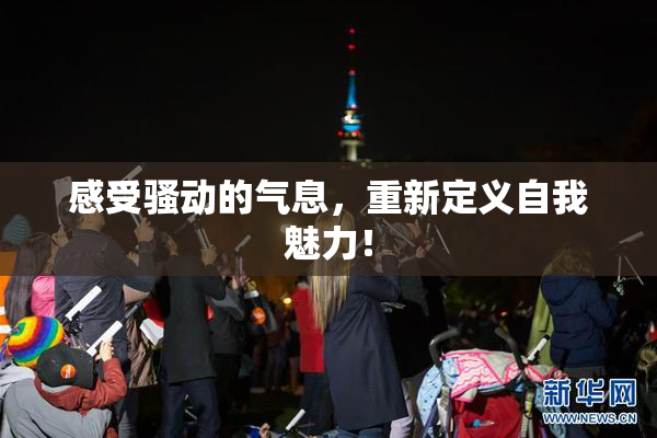 感受骚动的气息，重新定义自我魅力！