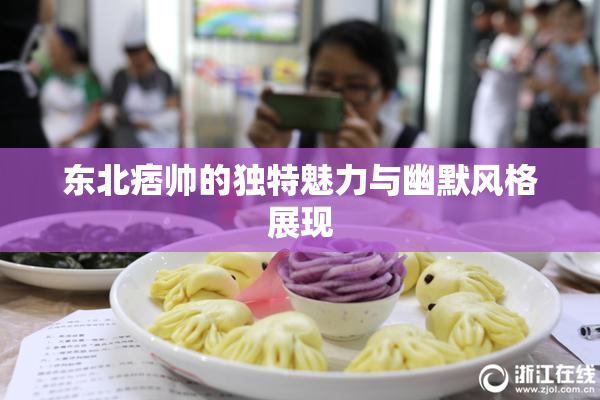 东北痞帅的独特魅力与幽默风格展现