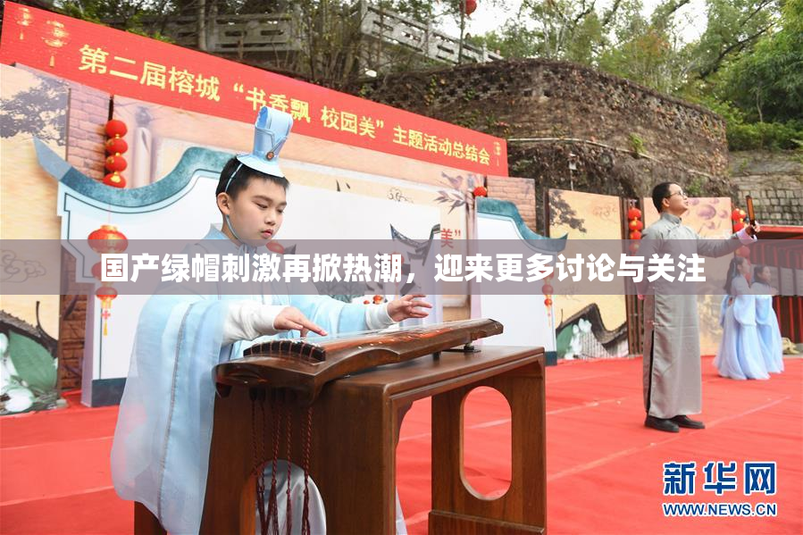 国产绿帽刺激再掀热潮，迎来更多讨论与关注