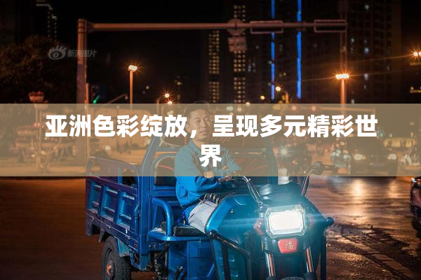 亚洲色彩绽放，呈现多元精彩世界