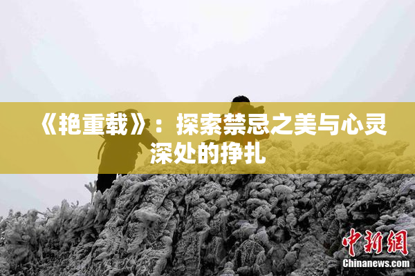 《艳重载》：探索禁忌之美与心灵深处的挣扎
