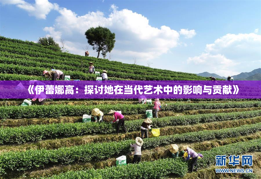 《伊蕾娜高：探讨她在当代艺术中的影响与贡献》