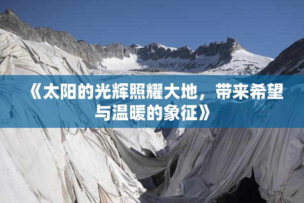 《太阳的光辉照耀大地，带来希望与温暖的象征》