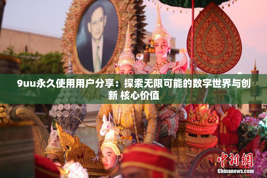 9uu永久使用用户分享：探索无限可能的数字世界与创新 核心价值
