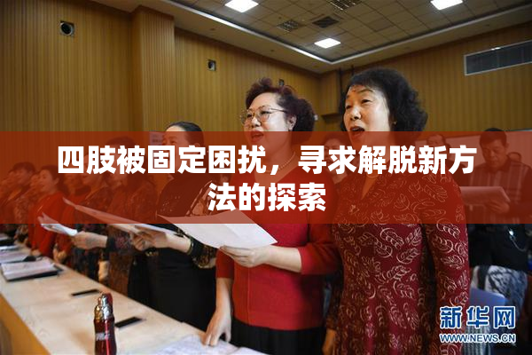 四肢被固定困扰，寻求解脱新方法的探索