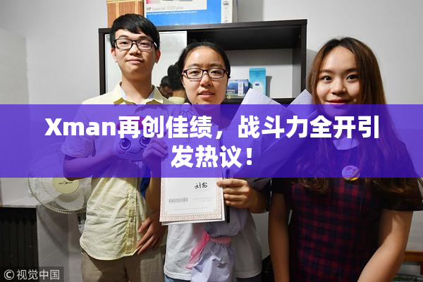 Xman再创佳绩，战斗力全开引发热议！