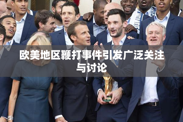 欧美地区鞭打事件引发广泛关注与讨论