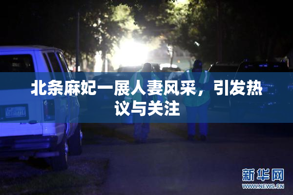 北条麻妃一展人妻风采，引发热议与关注