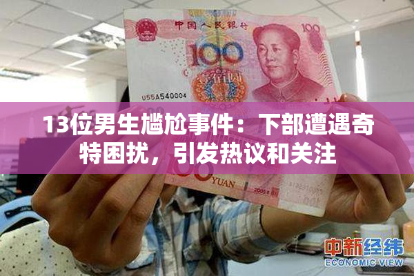 13位男生尴尬事件：下部遭遇奇特困扰，引发热议和关注