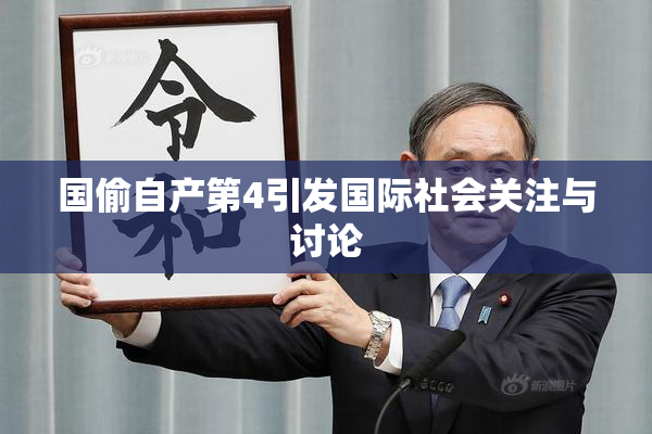 国偷自产第4引发国际社会关注与讨论