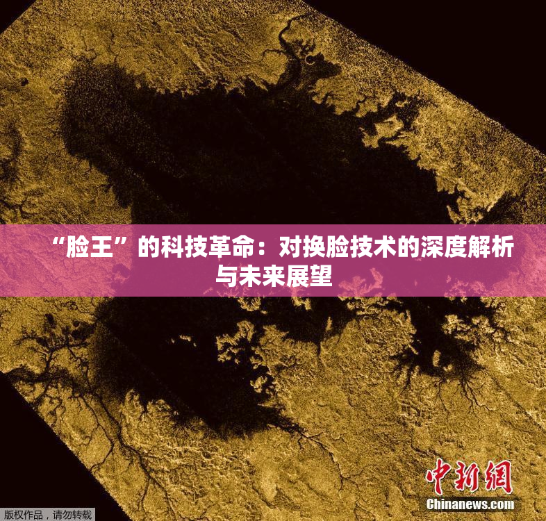 “脸王”的科技革命：对换脸技术的深度解析与未来展望