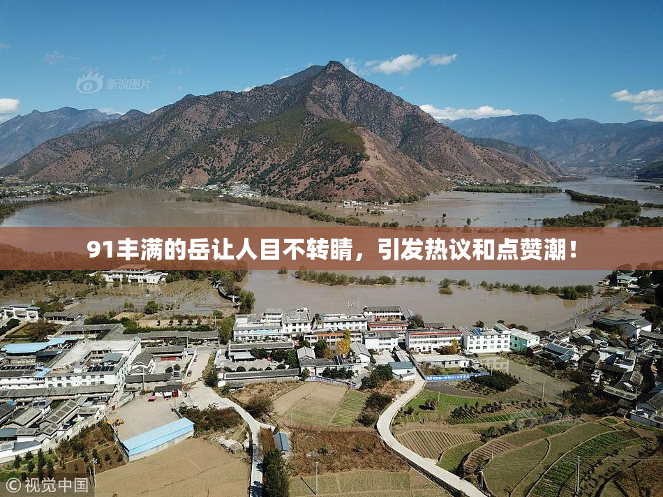 91丰满的岳让人目不转睛，引发热议和点赞潮！