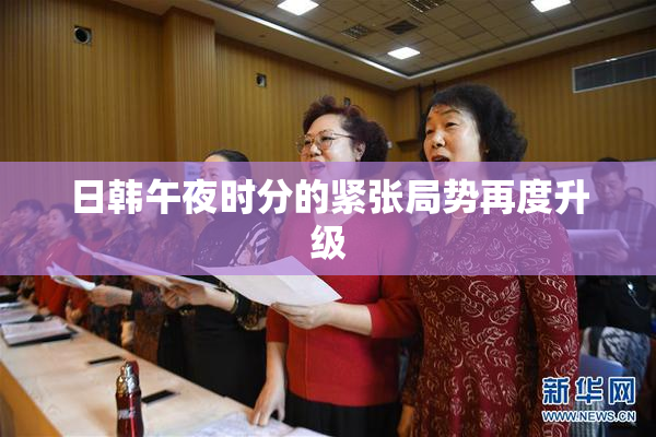 日韩午夜时分的紧张局势再度升级