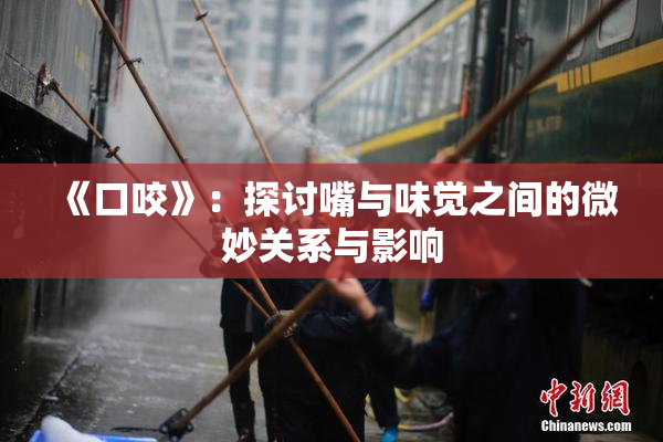 《口咬》：探讨嘴与味觉之间的微妙关系与影响