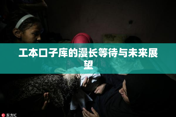 工本口子库的漫长等待与未来展望