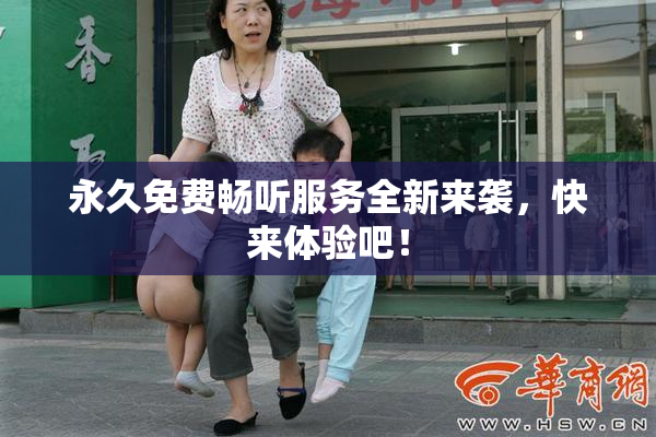 永久免费畅听服务全新来袭，快来体验吧！