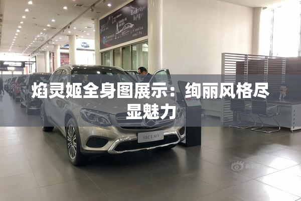 焰灵姬全身图展示：绚丽风格尽显魅力