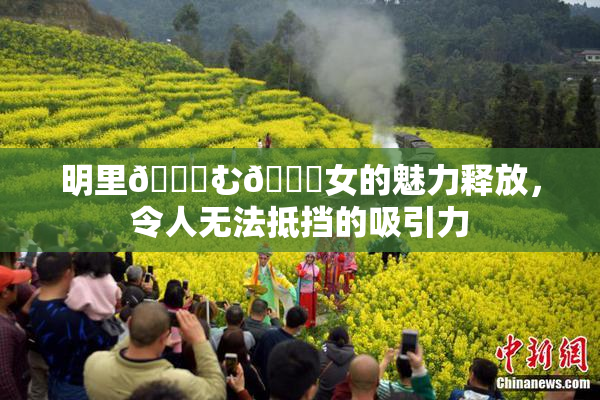 明里😚む🍍女的魅力释放，令人无法抵挡的吸引力
