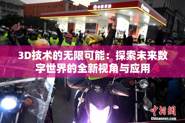 3D技术的无限可能：探索未来数字世界的全新视角与应用