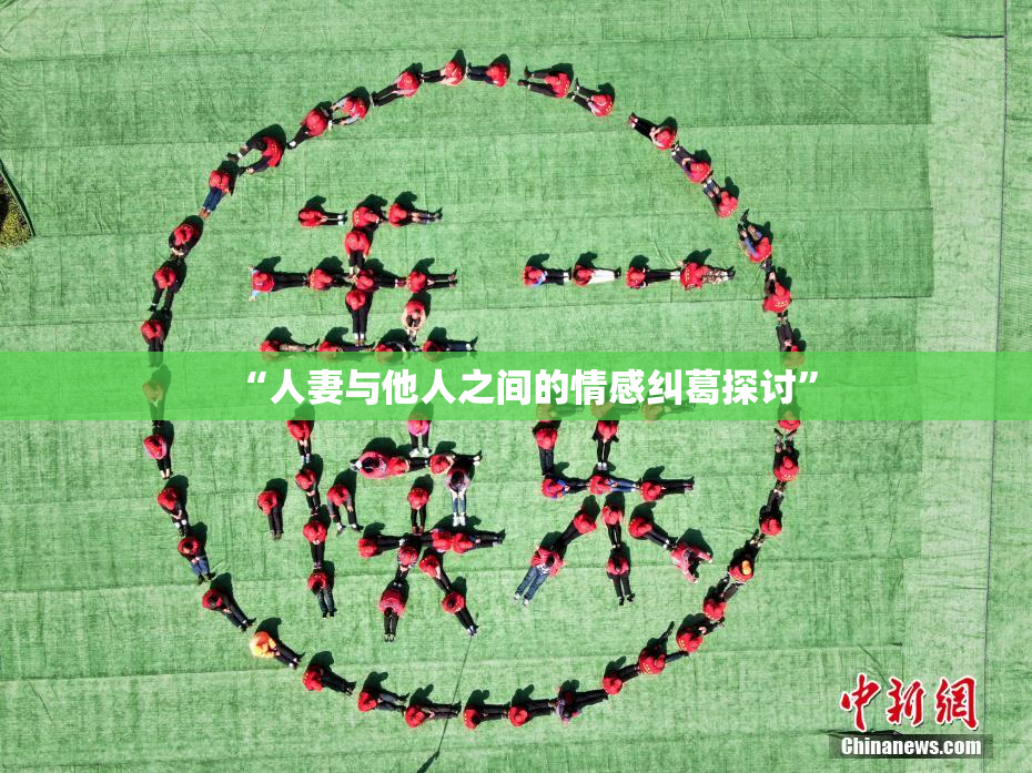 “人妻与他人之间的情感纠葛探讨”