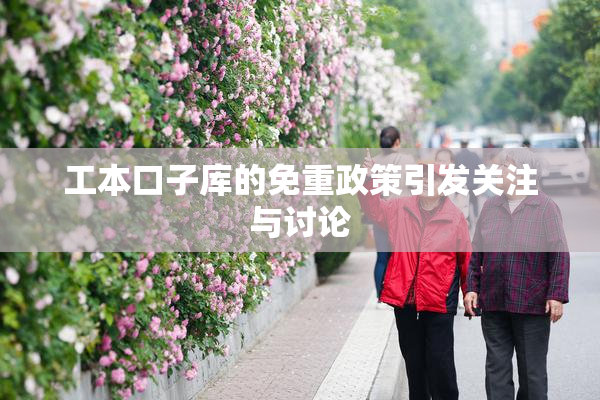 工本口子库的免重政策引发关注与讨论