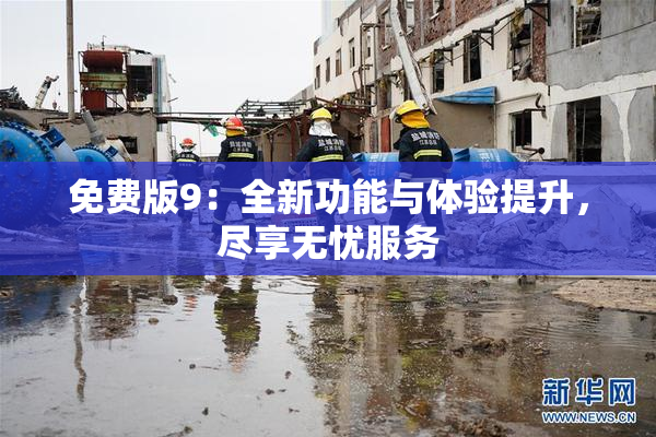 免费版9：全新功能与体验提升，尽享无忧服务