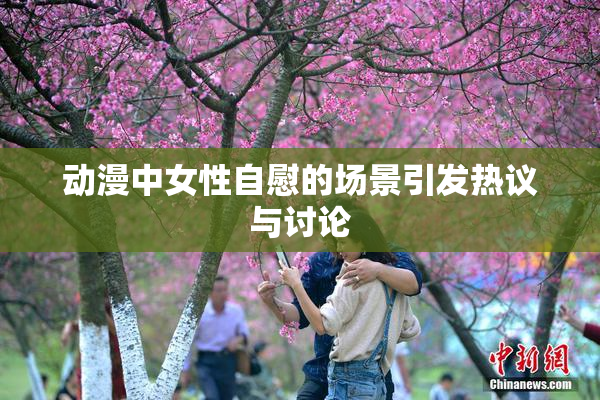动漫中女性自慰的场景引发热议与讨论