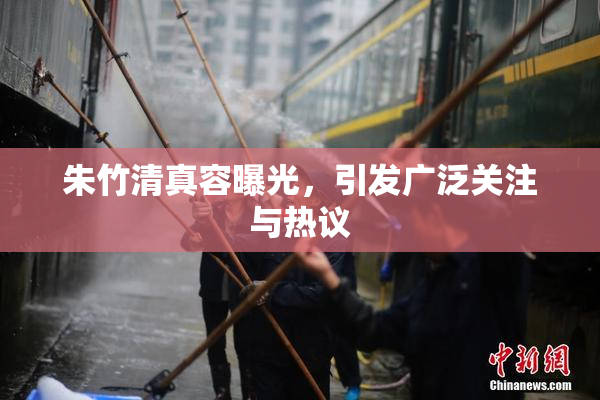 朱竹清真容曝光，引发广泛关注与热议